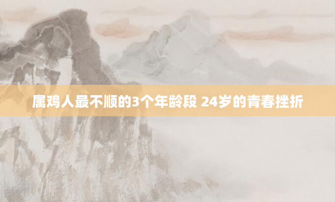 属鸡人最不顺的3个年龄段 24岁的青春挫折