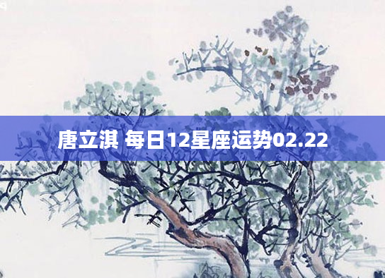 唐立淇 每日12星座运势02.22
