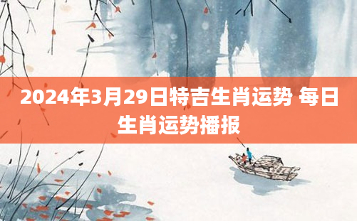 2024年3月29日特吉生肖运势 每日生肖运势播报