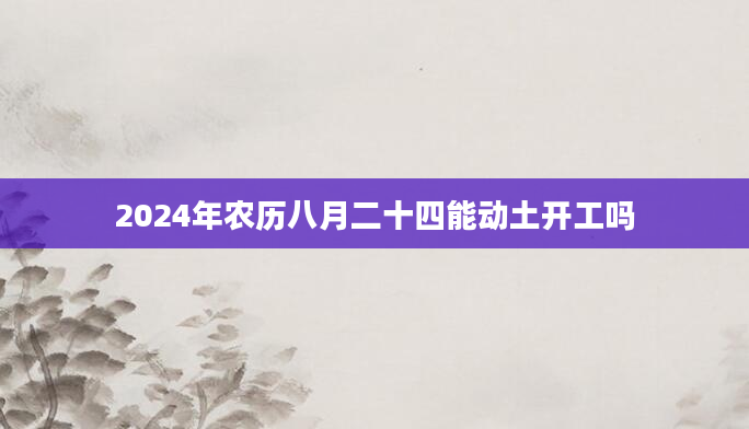 2024年农历八月二十四能动土开工吗