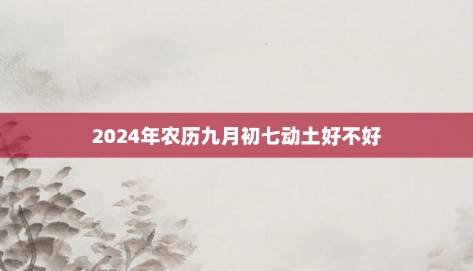 2024年农历九月初七动土好不好