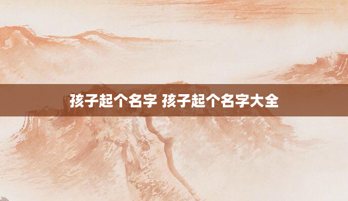 孩子起个名字 孩子起个名字大全