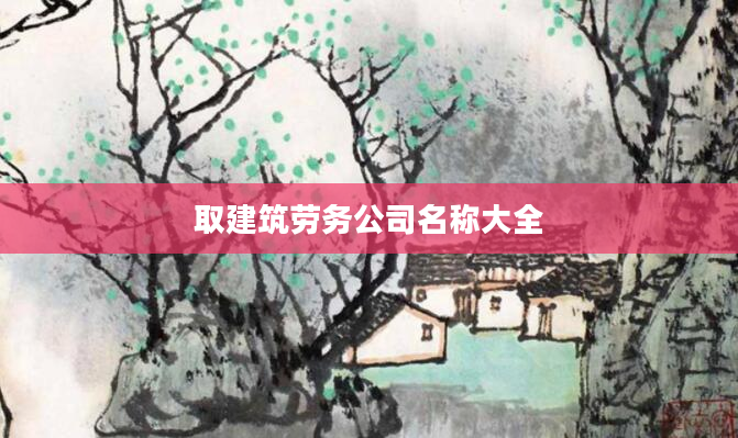 取建筑劳务公司名称大全