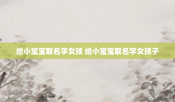 给小宝宝取名字女孩 给小宝宝取名字女孩子