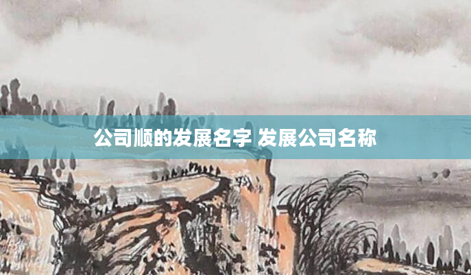 公司顺的发展名字 发展公司名称