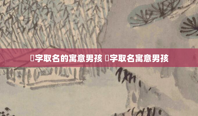 澔字取名的寓意男孩 芃字取名寓意男孩