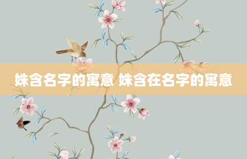 姝含名字的寓意 姝含在名字的寓意