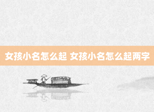 女孩小名怎么起 女孩小名怎么起两字
