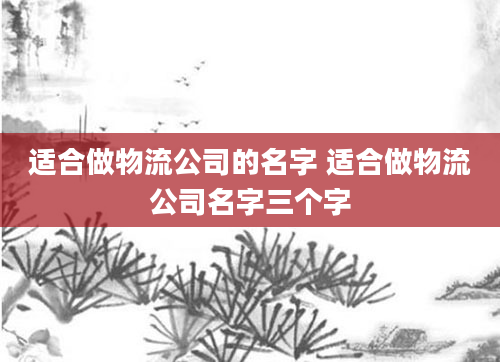 适合做物流公司的名字 适合做物流公司名字三个字