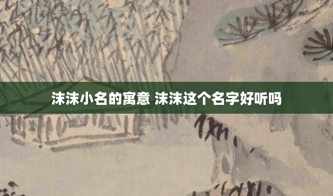 沫沫小名的寓意 沫沫这个名字好听吗