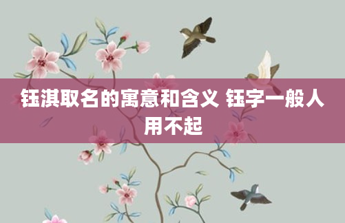 钰淇取名的寓意和含义 钰字一般人用不起