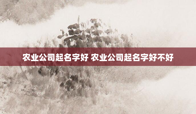农业公司起名字好 农业公司起名字好不好