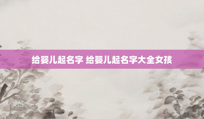 给婴儿起名字 给婴儿起名字大全女孩