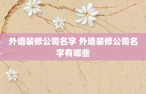 外墙装修公司名字 外墙装修公司名字有哪些