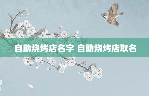 自助烧烤店名字 自助烧烤店取名