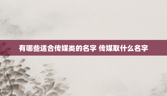 有哪些适合传媒类的名字 传媒取什么名字