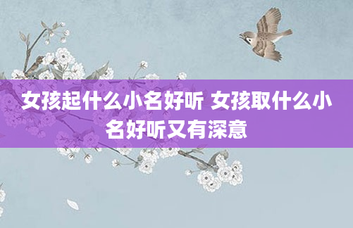 女孩起什么小名好听 女孩取什么小名好听又有深意
