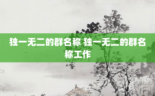 独一无二的群名称 独一无二的群名称工作