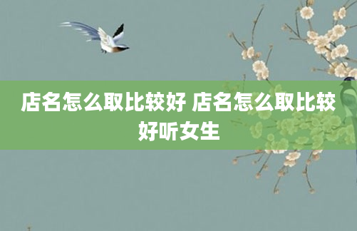 店名怎么取比较好 店名怎么取比较好听女生