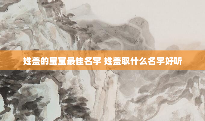 姓盖的宝宝最佳名字 姓盖取什么名字好听