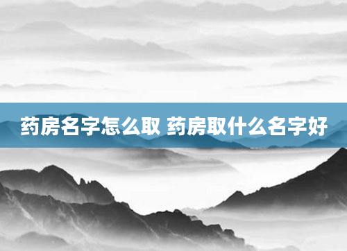 药房名字怎么取 药房取什么名字好