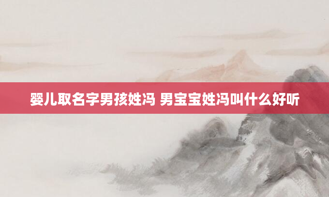 婴儿取名字男孩姓冯 男宝宝姓冯叫什么好听
