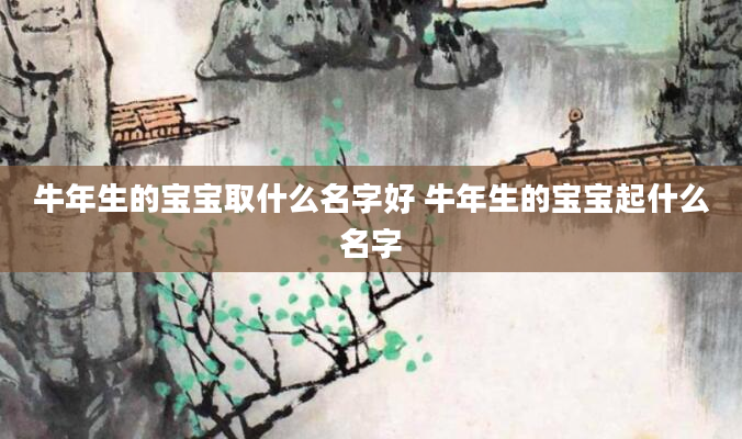 牛年生的宝宝取什么名字好 牛年生的宝宝起什么名字
