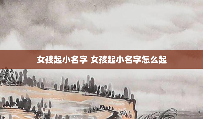 女孩起小名字 女孩起小名字怎么起