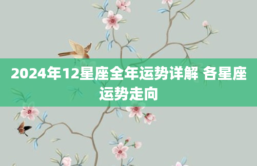2024年12星座全年运势详解 各星座运势走向