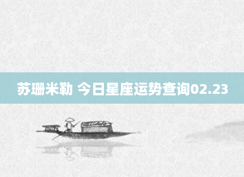 苏珊米勒 今日星座运势查询02.23