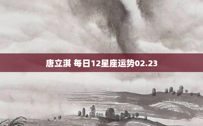 唐立淇 每日12星座运势02.23