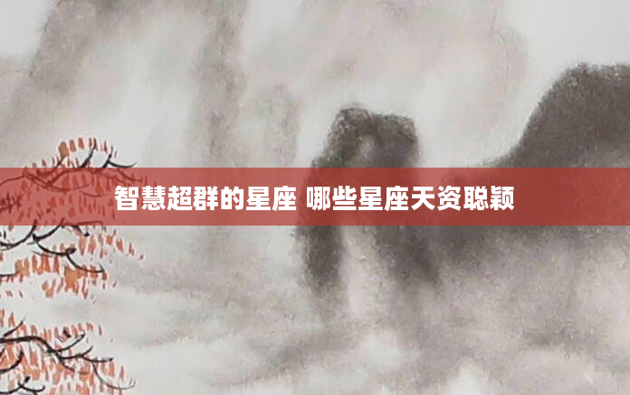 智慧超群的星座 哪些星座天资聪颖