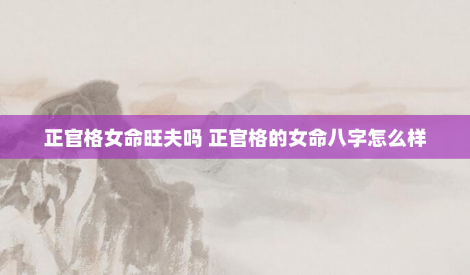 正官格女命旺夫吗 正官格的女命八字怎么样