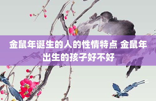 金鼠年诞生的人的性情特点 金鼠年出生的孩子好不好