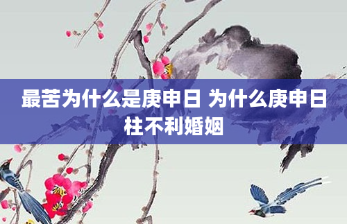 最苦为什么是庚申日 为什么庚申日柱不利婚姻