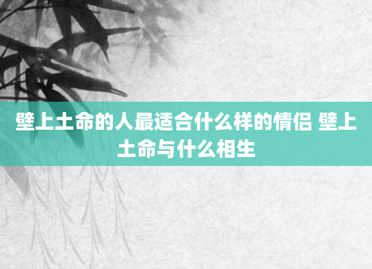 壁上土命的人最适合什么样的情侣 壁上土命与什么相生