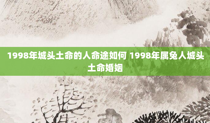 1998年城头土命的人命途如何 1998年属兔人城头土命婚姻