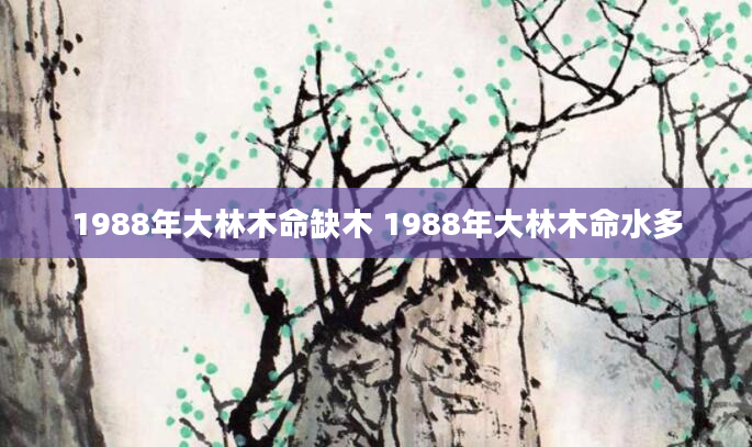 1988年大林木命缺木 1988年大林木命水多