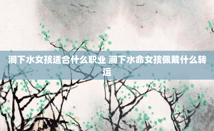 涧下水女孩适合什么职业 涧下水命女孩佩戴什么转运