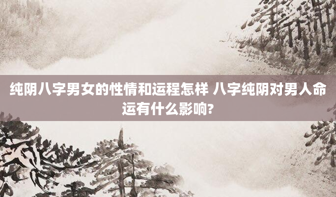 纯阴八字男女的性情和运程怎样 八字纯阴对男人命运有什么影响?