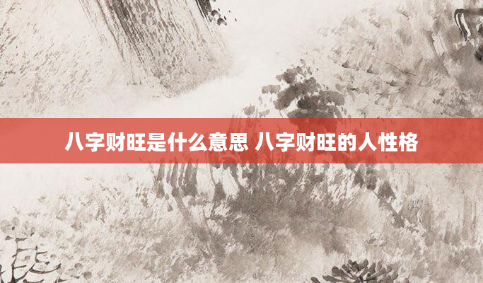 八字财旺是什么意思 八字财旺的人性格