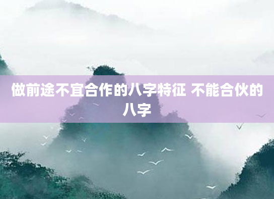 做前途不宜合作的八字特征 不能合伙的八字