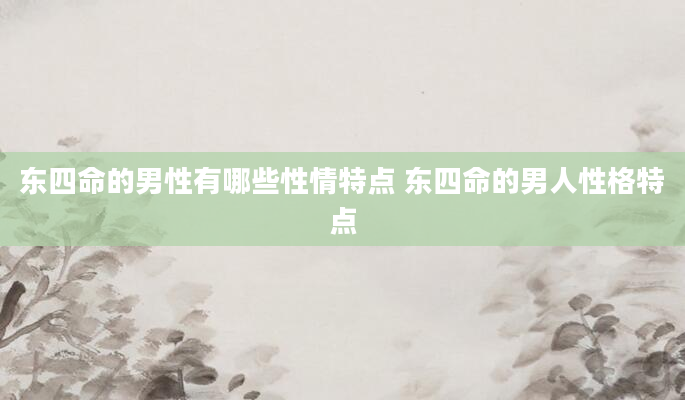 东四命的男性有哪些性情特点 东四命的男人性格特点