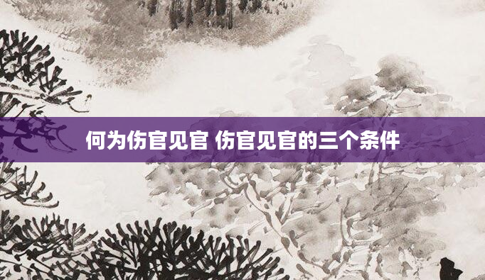 何为伤官见官 伤官见官的三个条件