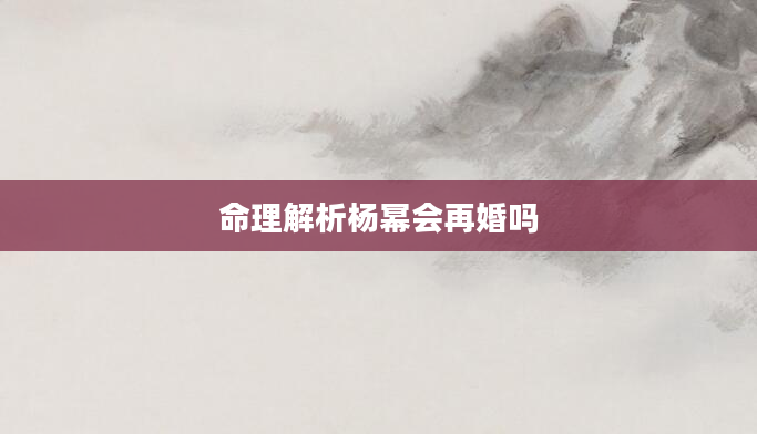 命理解析杨幂会再婚吗