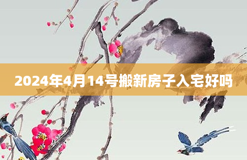 2024年4月14号搬新房子入宅好吗