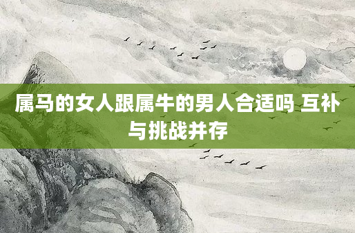 属马的女人跟属牛的男人合适吗 互补与挑战并存