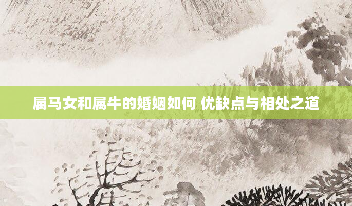 属马女和属牛的婚姻如何 优缺点与相处之道