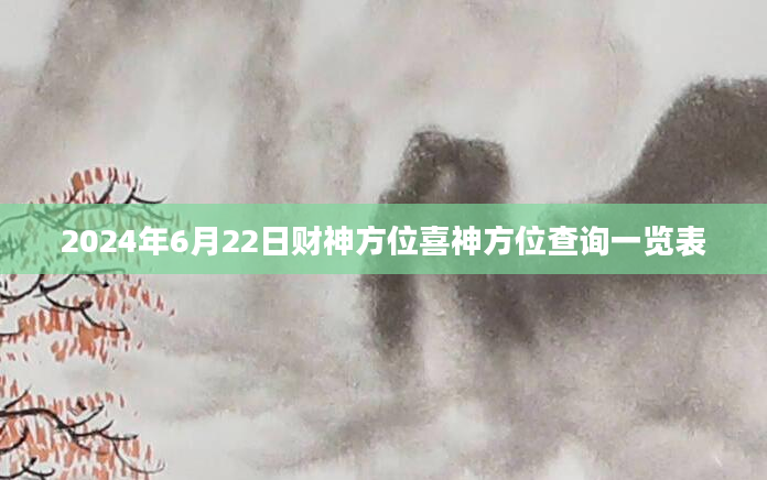 2024年6月22日财神方位喜神方位查询一览表