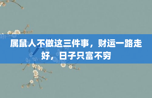 属鼠人不做这三件事，财运一路走好，日子只富不穷